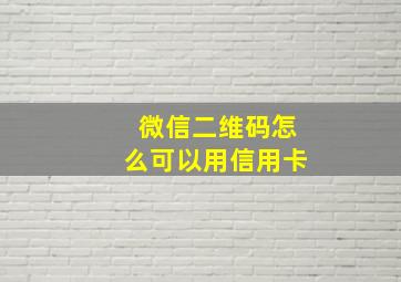 微信二维码怎么可以用信用卡