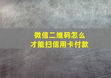 微信二维码怎么才能扫信用卡付款