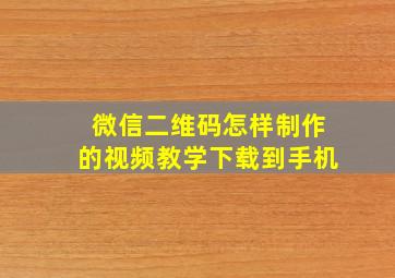 微信二维码怎样制作的视频教学下载到手机