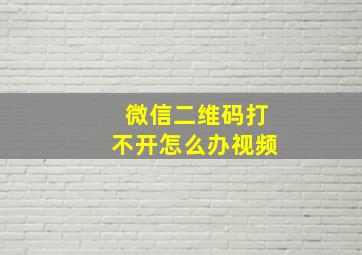 微信二维码打不开怎么办视频