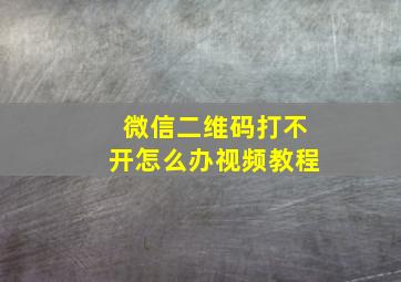 微信二维码打不开怎么办视频教程