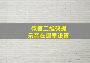 微信二维码提示音在哪里设置