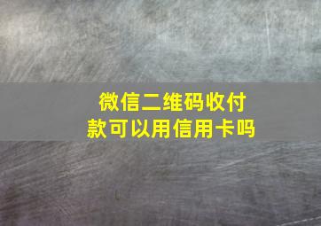 微信二维码收付款可以用信用卡吗