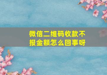 微信二维码收款不报金额怎么回事呀