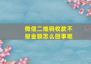 微信二维码收款不报金额怎么回事呢