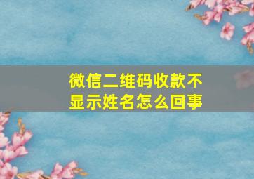 微信二维码收款不显示姓名怎么回事