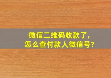 微信二维码收款了,怎么查付款人微信号?