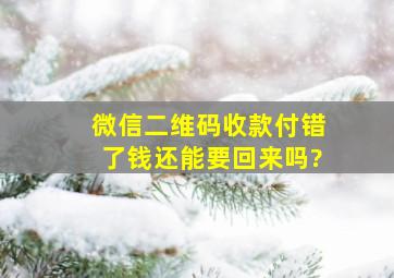 微信二维码收款付错了钱还能要回来吗?