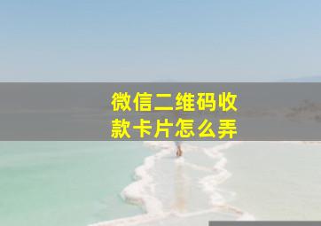 微信二维码收款卡片怎么弄