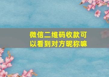 微信二维码收款可以看到对方昵称嘛