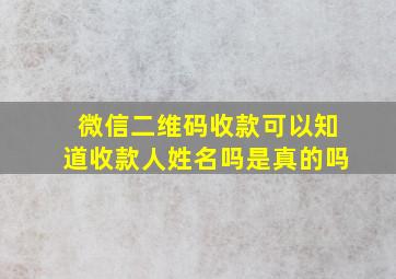 微信二维码收款可以知道收款人姓名吗是真的吗