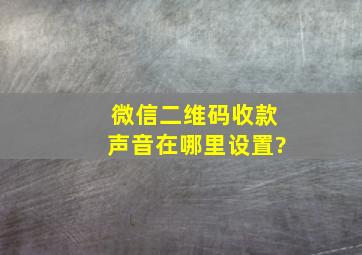 微信二维码收款声音在哪里设置?