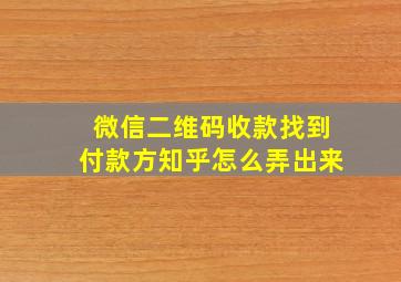 微信二维码收款找到付款方知乎怎么弄出来