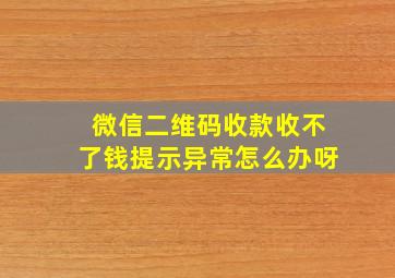 微信二维码收款收不了钱提示异常怎么办呀