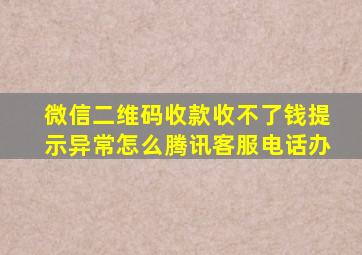 微信二维码收款收不了钱提示异常怎么腾讯客服电话办