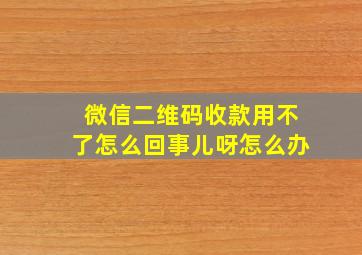 微信二维码收款用不了怎么回事儿呀怎么办