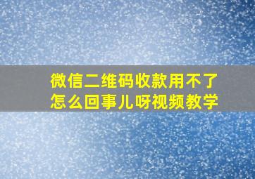 微信二维码收款用不了怎么回事儿呀视频教学