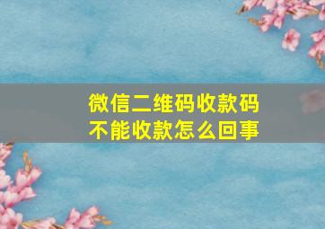 微信二维码收款码不能收款怎么回事