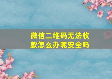 微信二维码无法收款怎么办呢安全吗