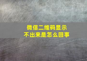 微信二维码显示不出来是怎么回事