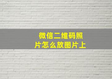 微信二维码照片怎么放图片上