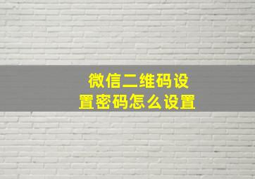 微信二维码设置密码怎么设置