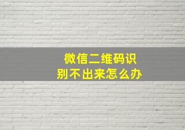 微信二维码识别不出来怎么办