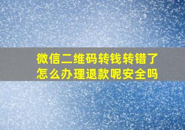 微信二维码转钱转错了怎么办理退款呢安全吗