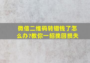 微信二维码转错钱了怎么办?教你一招挽回损失