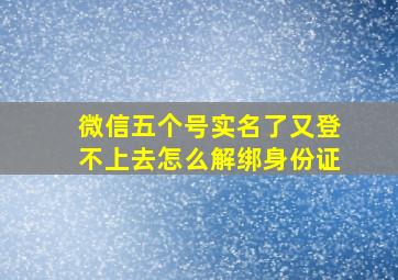 微信五个号实名了又登不上去怎么解绑身份证