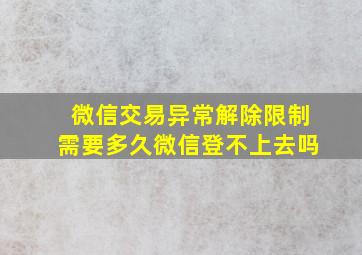 微信交易异常解除限制需要多久微信登不上去吗