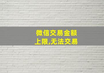 微信交易金额上限,无法交易