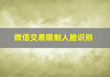 微信交易限制人脸识别