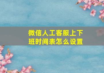 微信人工客服上下班时间表怎么设置