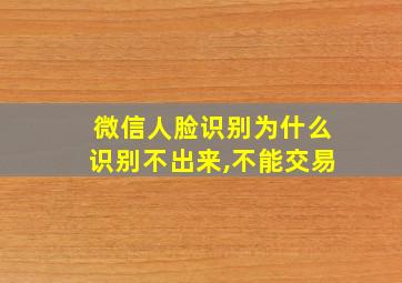 微信人脸识别为什么识别不出来,不能交易