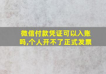 微信付款凭证可以入账吗,个人开不了正式发票