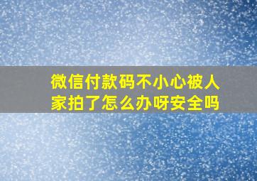 微信付款码不小心被人家拍了怎么办呀安全吗