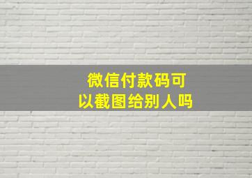 微信付款码可以截图给别人吗