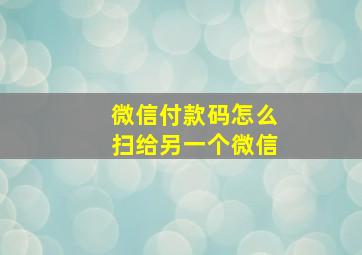 微信付款码怎么扫给另一个微信