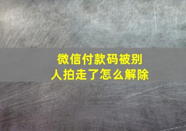 微信付款码被别人拍走了怎么解除