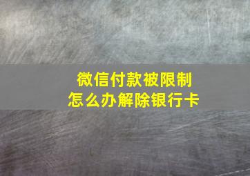 微信付款被限制怎么办解除银行卡