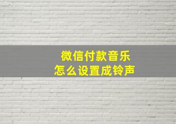 微信付款音乐怎么设置成铃声