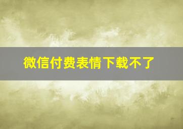 微信付费表情下载不了