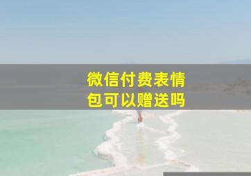 微信付费表情包可以赠送吗