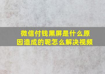 微信付钱黑屏是什么原因造成的呢怎么解决视频