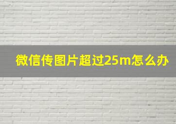 微信传图片超过25m怎么办