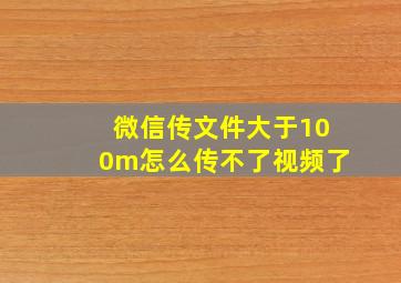 微信传文件大于100m怎么传不了视频了