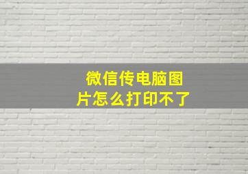 微信传电脑图片怎么打印不了