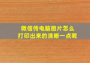 微信传电脑图片怎么打印出来的清晰一点呢