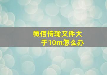 微信传输文件大于10m怎么办